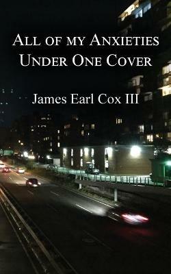 All of my Anxieties Under One Cover - James Earl Cox - cover