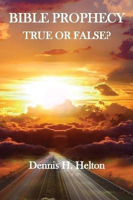 Bible Prophecy, True or False - Dennis H Helton - cover