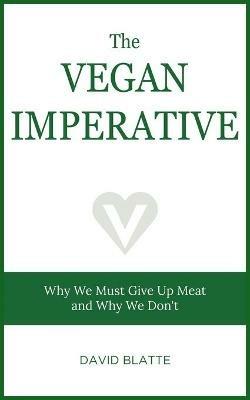 The Vegan Imperative: Why We Must Give Up Meat and Why We Don't - David Blatte - cover