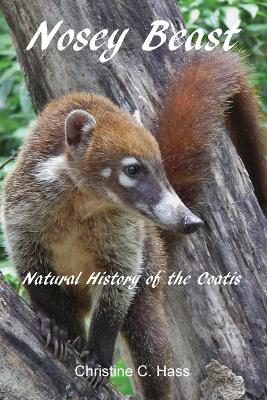 Nosey Beast: Natural history of the coatis - Christine C Hass - cover