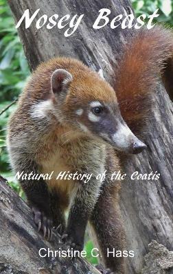 Nosey Beast: Natural history of the coatis - Christine C Hass - cover