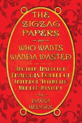 The Zigzag Papers or Who Wants Wanda Wasted: An Inspector Francois Poulet of Interpol Attempted Murder Mystery - David Hedges - cover
