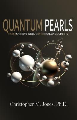 Quantum Pearls: Finding Spiritual Wisdom in the Mundane Moments - Christopher M Jones - cover
