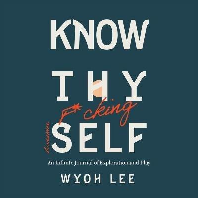 Know Thy Fucking Awesome Self: An Infinite Journal of Exploration and Play - Wyoh Lee - cover
