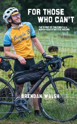 For Those Who Can't: The Story of the First U.S. North-South Bicycle Record - Brendan Walsh - cover