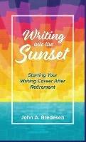 Writing into the Sunset: Starting Your Writing Career After Retirement - John A Bredesen - cover