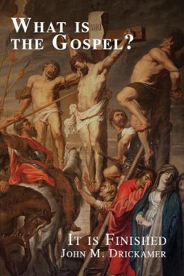 What Is the Gospel? It is Finished - John M Drickamer - cover