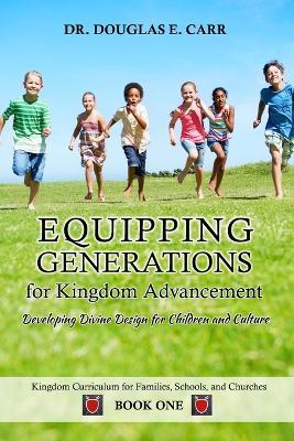 Equipping Generations for Kingdom Advancement: Developing Divine Design for Children and Culture - Douglas E Carr - cover