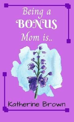 Being a BONUS Mom is ... - Katherine Brown - cover