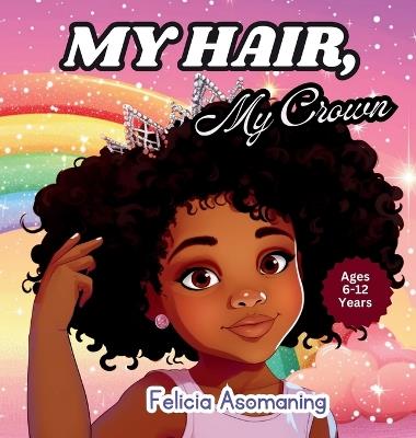 My Hair, My Crown: A Rhyming Adventure for Black and Brown Girls on Self-Love and Hair Acceptance - Felicia Asomaning - cover