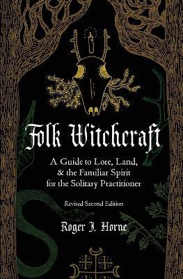 Folk Witchcraft: A Guide to Lore, Land, and the Familiar Spirit for the Solitary Practitioner - Roger J Horne - cover