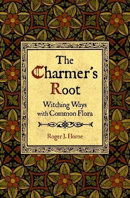 The Charmer's Root: Witching Ways with Common Flora - Roger J Horne - cover