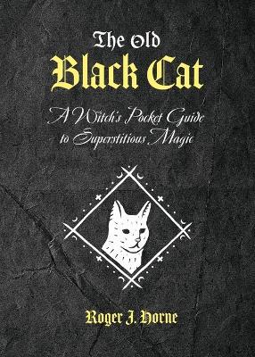 The Old Black Cat: A Witch's Pocket Guide to Superstitious Magic - Roger J Horne - cover