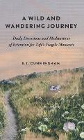 A Wild and Wandering Journey: Daily Devotions and Meditations of Intention for Life's Fragile Moments - S J Cunningham - cover