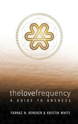 The Love Frequency: A Guide to Oneness - Farnaz N Reneker,Kristin White - cover