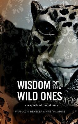 Wisdom of the Wild Ones: A Spiritual Narrative - Farnaz N Reneker,Kristin White - cover