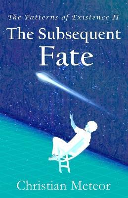 The Patterns of Existence II: The Subsequent Fate - Christian Meteor - cover
