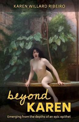 Beyond Karen: Emerging from the depths of an epic epithet - Karen Willard Ribeiro - cover