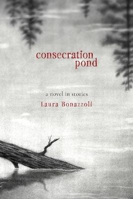 Consecration Pond: A Novel in Stories - Laura Bonazzoli - cover