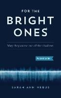 For the Bright Ones: May they come out of the shadows - Sarah Negus - cover