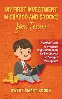 My First Investment In Crypto and Stocks for Teens: A Dummies' Guide to Investing in Cryptocurrency and the Stock Market for Teenagers and Beginners - Sweet Smart Books - cover