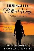 There Must Be a Better Way: Walking in Salvation - Pamela D White - cover