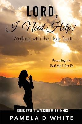 Lord, I Need Help!: Walking with the Holy Spirit - Pamela D White - cover