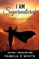 I Am Supernatural: Walking in Spiritual Gifts - Pamela D White - cover