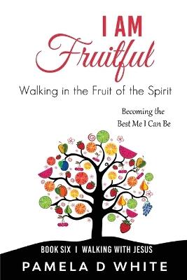 I Am Fruitful: Walking in the Fruit of the Spirit - Pamela D White - cover