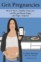 Grit Pregnancies: How to Have a Healthy Pregnancy and Normal Blood Sugars with Type 1 Diabetes - Allison M Herschede - cover