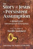 The Story Of Jesus Is Persistent Assumption: A Metaphysical Interpretation of Scripture - Neville Goddard - cover