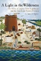 A Light in the Wilderness: The Story of Jupiter Inlet Lighthouse and the Southeast Florida Frontier