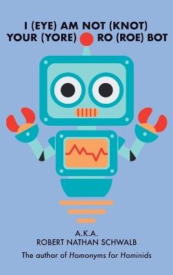 I(eye)Am Not(knot) Your(yore) Ro(roe) Bot - Robert Nathan Schwalb - cover