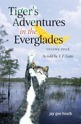Tiger's Adventures in the Everglades Volume Four: As told by T. F. Gato - Jay Gee Heath - cover