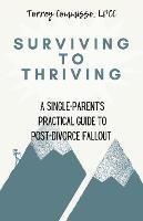 Surviving to Thriving: A Single Parent's Practical Guide to Post-Divorce Fallout: A Single Parent's Practical Guide to Post-Divorce Fallout