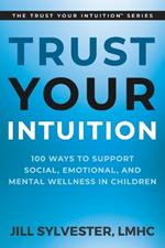 Trust Your Intuition: 100 Ways to Support Social, Emotional, and Mental Wellness in Children