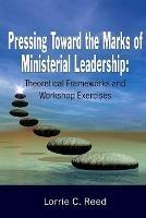 Pressing Toward the Marks of Ministerial Leadership: Theoretical Frameworks and Workshop Exercises - Lorrie C Reed - cover