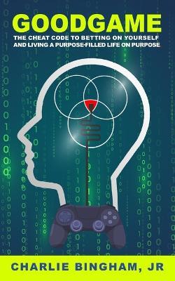 GoodGame: The Cheat Code to Betting on Yourself and Living a Purpose-Filled Life on Purpose - Charlie Bingham - cover