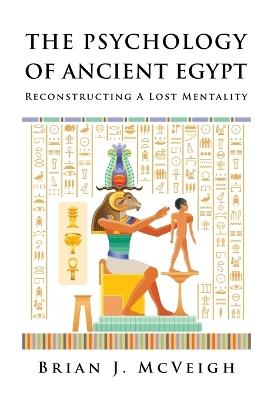 The Psychology of Ancient Egypt: Reconstructing A Lost Mentality - Brian J McVeigh - cover