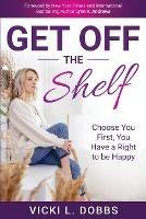 Get Off the Shelf: Choose You First, You Have a Right to Be Happy - Vicki L Dobbs - cover