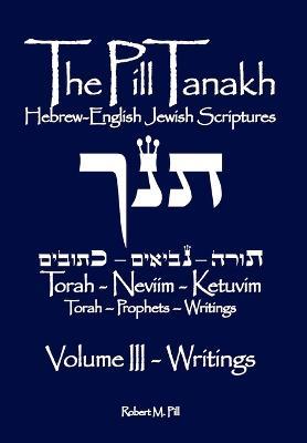 The Pill Tanakh: Hebrew-English Jewish Scriputres, Volume III - The Writings - Robert M Pill - cover