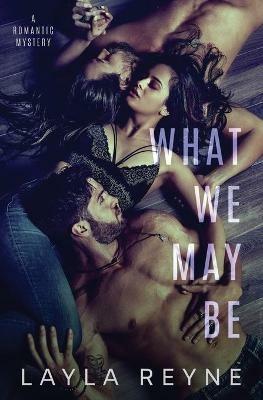 What We May Be: An MMF Romantic Mystery - Layla Reyne - cover