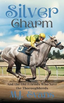 Silver Charm: And the Old Friends Who Save the Thoroughbreds - M J Evans - cover