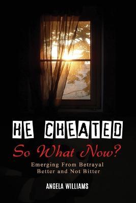 He Cheated! SO NOW WHAT? - Angela C Williams - cover