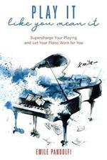 Play It Like You Mean It!: Supercharge Your Playing and Let Your Piano Work for You