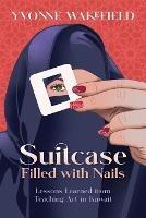 Suitcase Filled with Nails: Lessons Learned from Teaching Art in Kuwait - Yvonne M Wakefield - cover