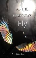 As the Sparrows Fly - B L Blocher - cover