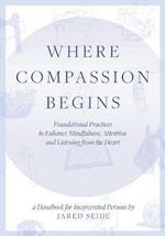 Where Compassion Begins: A HANDBOOK FOR INCARCERATED PERSONS - Foundational Practices to Enhance Mindfulness, Attention and Listening from the Heart