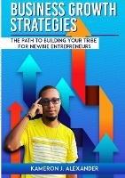 Business Growth Strategies: The Path To Building Your Tribe For Newbie Entrepreneurs - Kamerson J Alexander - cover