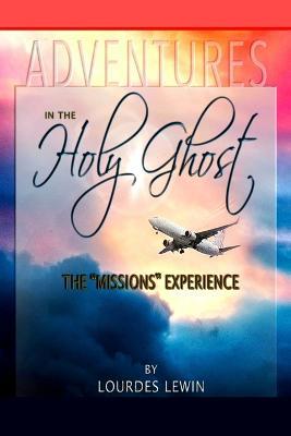 Adventures in the Holy Ghost: The "Missions" Experience - Lourdes Lewin - cover